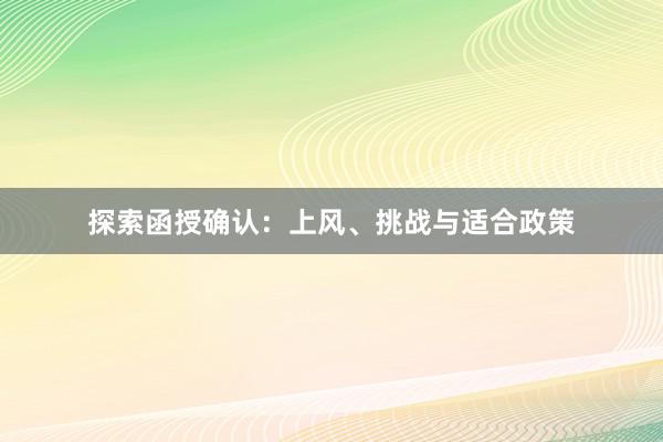 探索函授确认：上风、挑战与适合政策