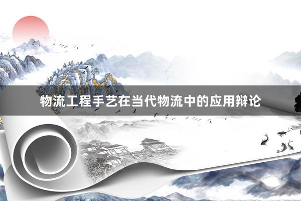 物流工程手艺在当代物流中的应用辩论