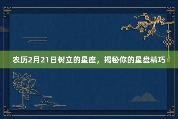 农历2月21日树立的星座，揭秘你的星盘精巧